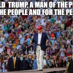 Donald Trump | DONALD  TRUMP, A MAN OF THE PEOPLE, BY THE PEOPLE AND FOR THE PEOPLE | image tagged in donald trump | made w/ Imgflip meme maker