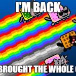 Nyan cat | I'M BACK; AND I BROUGHT THE WHOLE CREW! | image tagged in nyan cat | made w/ Imgflip meme maker