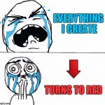 Sad Face Meme | EVERYTHING I CREATE; TURNS TO RED | image tagged in sad face meme | made w/ Imgflip meme maker