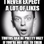 Surprised | I NEVER EXPECT A LOT OF LIKES; TRUTHS CAN BE PRETTY UGLY IF YOU'RE NOT USE TO THEM | image tagged in surprised,truth,political correctness | made w/ Imgflip meme maker
