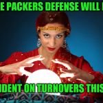 And an offense that stays on the field. | THE PACKERS DEFENSE WILL BE; DEPENDENT ON TURNOVERS THIS YEAR | image tagged in fortune teller | made w/ Imgflip meme maker