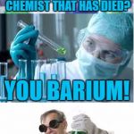 Bad Pun Scientist  | WHAT DO YOU TO A CHEMIST THAT HAS DIED? YOU BARIUM! | image tagged in bad pun scientist,funny,bad pun,science,memes,got eeem | made w/ Imgflip meme maker