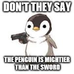 maybe now people should worry about seals more than penguins | DON'T THEY SAY; THE PENGUIN IS MIGHTIER THAN THE SWORD | image tagged in maybe now people should worry about seals more than penguins | made w/ Imgflip meme maker