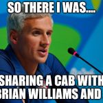ryan lochte press lied robbery rio  | SO THERE I WAS.... SHARING A CAB WITH BRIAN WILLIAMS AND ... | image tagged in ryan lochte press lied robbery rio | made w/ Imgflip meme maker