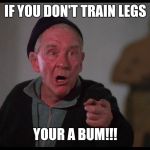 Rocky Mickey | IF YOU DON'T TRAIN LEGS; YOUR A BUM!!! | image tagged in rocky mickey | made w/ Imgflip meme maker