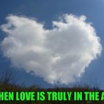 Today was a good day!!! | WHEN LOVE IS TRULY IN THE AIR | image tagged in love is in the air,memes,cloud heart,inspiration,clouds,heart | made w/ Imgflip meme maker