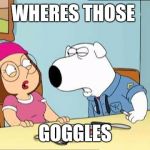 Family Guy | WHERES THOSE; GOGGLES | image tagged in family guy | made w/ Imgflip meme maker