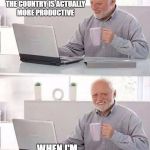 Hide the Productivity Harold | WELL LOOKY HERE, FEDERAL REPORT SAYS THE COUNTRY IS ACTUALLY MORE PRODUCTIVE; WHEN I'M ON VACATION | image tagged in hide the pain harold,funny memes,memes,humor,still did his job | made w/ Imgflip meme maker