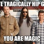 Tragically Hip Goodbye | GOODBYE TRAGICALLY HIP GOODBYE; YOU ARE MAGIC | image tagged in tragically hip,concert,canada,meme,memes,gordie | made w/ Imgflip meme maker