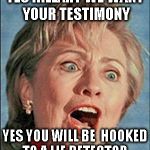 Ugly Hillary Clinton | YES HILLARY WE WANT  YOUR TESTIMONY; YES YOU WILL BE  HOOKED TO A LIE DETECTOR | image tagged in ugly hillary clinton | made w/ Imgflip meme maker