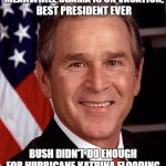 Dammit Obama. | FLOODING IN LOUISIANA MEANWHILE OBAMA IS ON VACATION, BEST PRESIDENT EVER; BUSH DIDN'T DO ENOUGH FOR HURRICANE KATRINA FLOODING, WORST PRESIDENT EVER | image tagged in george w bush,obama,liberal logic,democrats,republicans | made w/ Imgflip meme maker