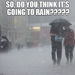 Raining | SO, DO YOU THINK IT'S GOING TO RAIN????? | image tagged in raining | made w/ Imgflip meme maker