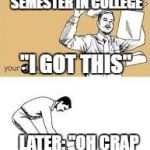 Fuck This Shit Just Kidding I Need To Pass | STARTING YOUR FIRST SEMESTER IN COLLEGE; "I GOT THIS"; LATER: "OH CRAP OH CRAP OH CRAP" | image tagged in fuck this shit just kidding i need to pass,college | made w/ Imgflip meme maker