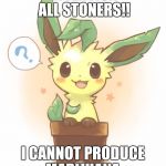 #Sitcalm | ATTENTION ALL STONERS!! I CANNOT PRODUCE MARIJUANA | image tagged in pokemon,funny memes,comics/cartoons,funny pokemon,funny meme,so true memes | made w/ Imgflip meme maker