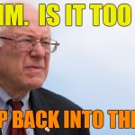 The way voters are talkin' about Hillary and Trump,  maybe . . . . | HMMM.  IS IT TOO LATE; TO JUMP BACK INTO THE RACE? | image tagged in bernie sanders blue | made w/ Imgflip meme maker