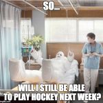 Man in Full Body Cast | SO... WILL I STILL BE ABLE TO PLAY HOCKEY NEXT WEEK? | image tagged in man in full body cast | made w/ Imgflip meme maker