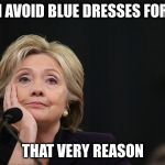 Hillary for prison | I AVOID BLUE DRESSES FOR; THAT VERY REASON | image tagged in hillary for prison | made w/ Imgflip meme maker