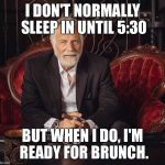 Brunch | I DON'T NORMALLY SLEEP IN UNTIL 5:30; BUT WHEN I DO, I'M READY FOR BRUNCH. | image tagged in brunch | made w/ Imgflip meme maker