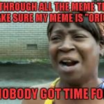 If this is a repost, that would kind of prove the point...LOL | LOOKING THROUGH ALL THE MEME TEMPLATES TO MAKE SURE MY MEME IS "ORIGINAL"; AIN'T NOBODY GOT TIME FOR THAT | image tagged in memes,aint nobody got time for that,reposts | made w/ Imgflip meme maker