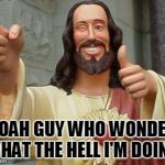 Thumbs Up Jesus | I NOAH GUY WHO WONDERS WHAT THE HELL I'M DOING. | image tagged in thumbs up jesus | made w/ Imgflip meme maker