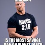 Stone cold  | THIS MAN; IS THE MOST SAVAGE MAN ON PLANET EARTH | image tagged in stone cold | made w/ Imgflip meme maker