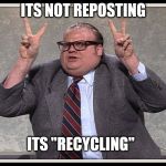 Politically Correct | ITS NOT REPOSTING; ITS "RECYCLING" | image tagged in politically correct | made w/ Imgflip meme maker