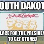south dakota | SOUTH DAKOTA; A PLACE FOR THE PRESIDENTS TO GET STONED | image tagged in south dakota | made w/ Imgflip meme maker