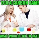 Pickup Professor | ARE YOU A CARBON SAMPLE? BECAUSE I WOULD LIKE TO DATE YOU | image tagged in memes,pickup professor | made w/ Imgflip meme maker