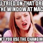 Karen smith | YOU TRIED ON THAT DRESS IN THE WINDOW AT MACYS? WHY DIDN'T YOU USE THE CHANGING ROOM? | image tagged in karen smith | made w/ Imgflip meme maker