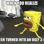 spongegar 3d | WHEN YOU REALIZE; YOU'VE BEEN TURNED INTO AN UGLY 3-D RENDER | image tagged in spongegar 3d | made w/ Imgflip meme maker