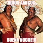 Laughing in Spanish  | ADIOS AMIGOS; BUENA NOCHE!!! | image tagged in laughing in spanish | made w/ Imgflip meme maker