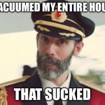 Cleaning sucks! | I VACUUMED MY ENTIRE HOUSE; THAT SUCKED | image tagged in captain obvious,cleaning,vacuum cleaner,clean up,spring cleaning | made w/ Imgflip meme maker