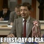 Mr Bean during exam | THE FIRST DAY OF CLASS | image tagged in mr bean during exam | made w/ Imgflip meme maker