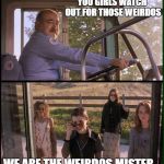 The Craft | YOU GIRLS WATCH OUT FOR THOSE WEIRDOS; WE ARE THE WEIRDOS MISTER... | image tagged in the craft | made w/ Imgflip meme maker