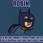 Y U No Batman | ROBIN, Y U NO SAY SMART THINGS, AND THEN I END UP SLAPPING YOU FOR THAT SAID THING? | image tagged in y u no batman,memes,funny,dc comics,robin,batman slapping robin | made w/ Imgflip meme maker