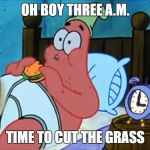 Oh Boy 3 am | OH BOY THREE A.M. TIME TO CUT THE GRASS | image tagged in oh boy 3 am | made w/ Imgflip meme maker