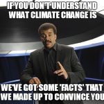 Neil deGrasse Tyson Cosmos | IF YOU DON'T UNDERSTAND WHAT CLIMATE CHANGE IS; WE'VE GOT SOME 'FACTS' THAT WE MADE UP TO CONVINCE YOU | image tagged in neil degrasse tyson cosmos | made w/ Imgflip meme maker
