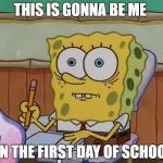 School | THIS IS GONNA BE ME; ON THE FIRST DAY OF SCHOOL | image tagged in school | made w/ Imgflip meme maker