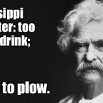 The state of the Mighty Miss | Mississippi River water: too thick to drink;; Too thin to plow. | image tagged in mark twain,mississippi river,meme,drsarcasm | made w/ Imgflip meme maker