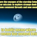 Cue Music  :) | These are the voyages of the starship Enter-Doge. Its 5-year mission: to explore strange dank worlds; to seek out new comment threads and new meme templates; to boldly meme where no meme has memed before | image tagged in doge moon,memes,captain kirk,star trek,doge,parody | made w/ Imgflip meme maker