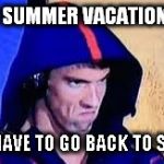 Michael Phelps Rage Face | WHEN SUMMER VACATION ENDS; AND I HAVE TO GO BACK TO SCHOOL | image tagged in michael phelps rage face | made w/ Imgflip meme maker