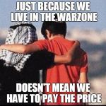 peace | JUST BECAUSE WE LIVE IN THE WARZONE; DOESN'T MEAN WE HAVE TO PAY THE PRICE | image tagged in peace | made w/ Imgflip meme maker