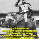Batman Elephant | It's a little known fact that the move from the elephantmobile to the batmobile had nothing to do with performance issues. Gotham's record increase of Elephantidae vehicle registration fees in 1966 just made it financially unviable. | image tagged in batman elephant | made w/ Imgflip meme maker