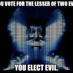 vote smarter | IF YOU VOTE FOR THE LESSER OF TWO EVILS, YOU ELECT EVIL. | image tagged in vote bernie sanders,vote,trump,hillary | made w/ Imgflip meme maker