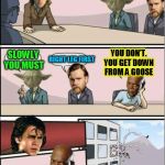 Jedi Board Meeting (A BatmanTheDarkKnight0 template) | OK, HOW DO YOU GET DOWN FROM A BANTHA? SLOWLY YOU MUST; YOU DON’T. YOU GET DOWN FROM A GOOSE; RIGHT LEG FIRST | image tagged in jedi board meeting,starwars,jedi,funny meme,jokes,goose | made w/ Imgflip meme maker
