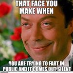 That face one makes when | THAT FACE YOU MAKE WHEN; YOU ARE TRYING TO FART IN PUBLIC AND IT COMES OUT SILENT | image tagged in that face one makes when | made w/ Imgflip meme maker