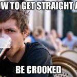 or use a ruler | HOW TO GET STRAIGHT A'S; BE CROOKED | image tagged in typowy student,memes | made w/ Imgflip meme maker