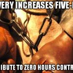 Slavery | SLAVERY INCREASES FIVE-FOLD; ...A TRIBUTE TO ZERO HOURS CONTRACTS | image tagged in slavery | made w/ Imgflip meme maker