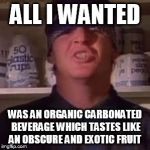 Hipster Psycho Mike  | ALL I WANTED; WAS AN ORGANIC CARBONATED BEVERAGE WHICH TASTES LIKE AN OBSCURE AND EXOTIC FRUIT | image tagged in punk,music,psycho,organic,funny memes,mental hospital | made w/ Imgflip meme maker