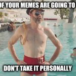 Don't get offended. | NOT ALL OF YOUR MEMES ARE GOING TO BE LIKED; DON'T TAKE IT PERSONALLY | image tagged in captain obvious bathing suit,captain obvious | made w/ Imgflip meme maker